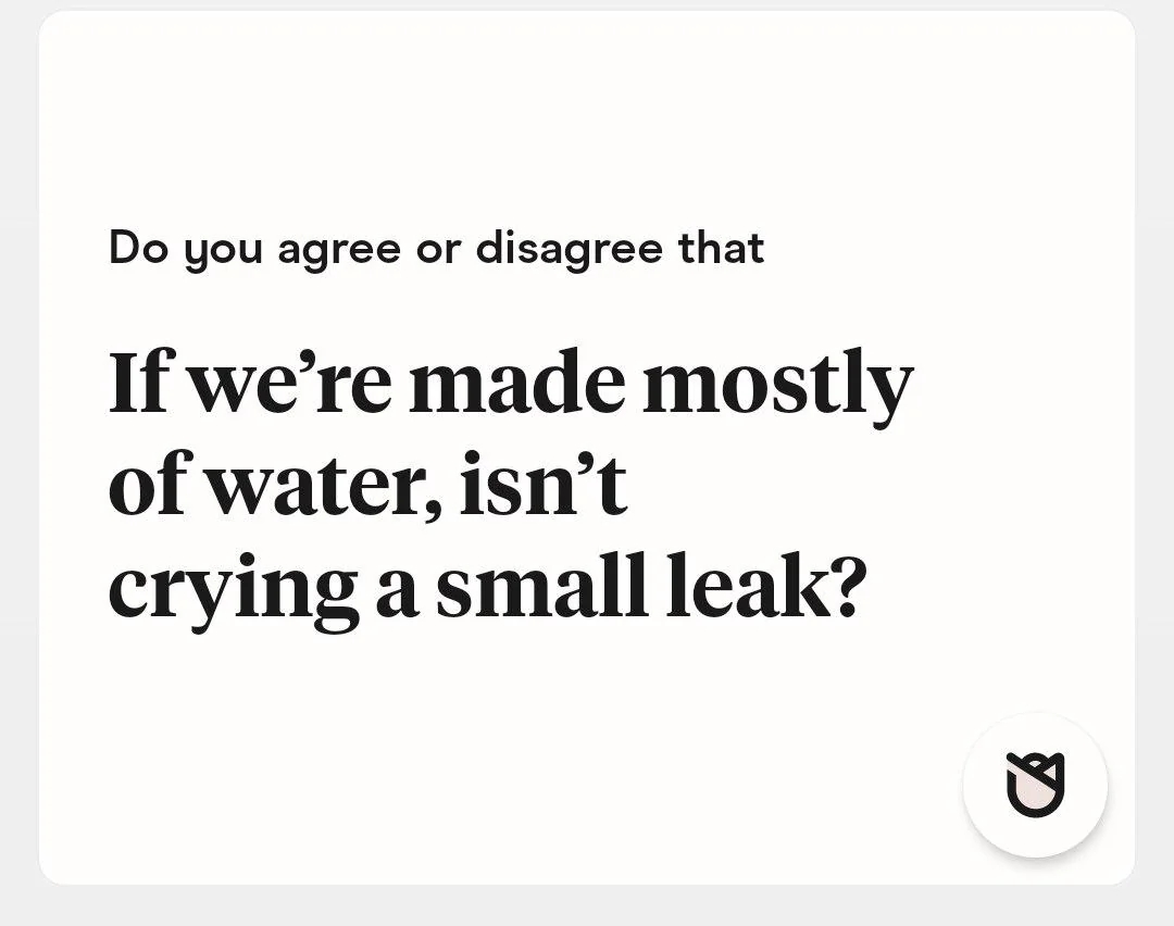 Text: "Do you agree or disagree that if we're made mostly of water, isn't crying a small leak?"