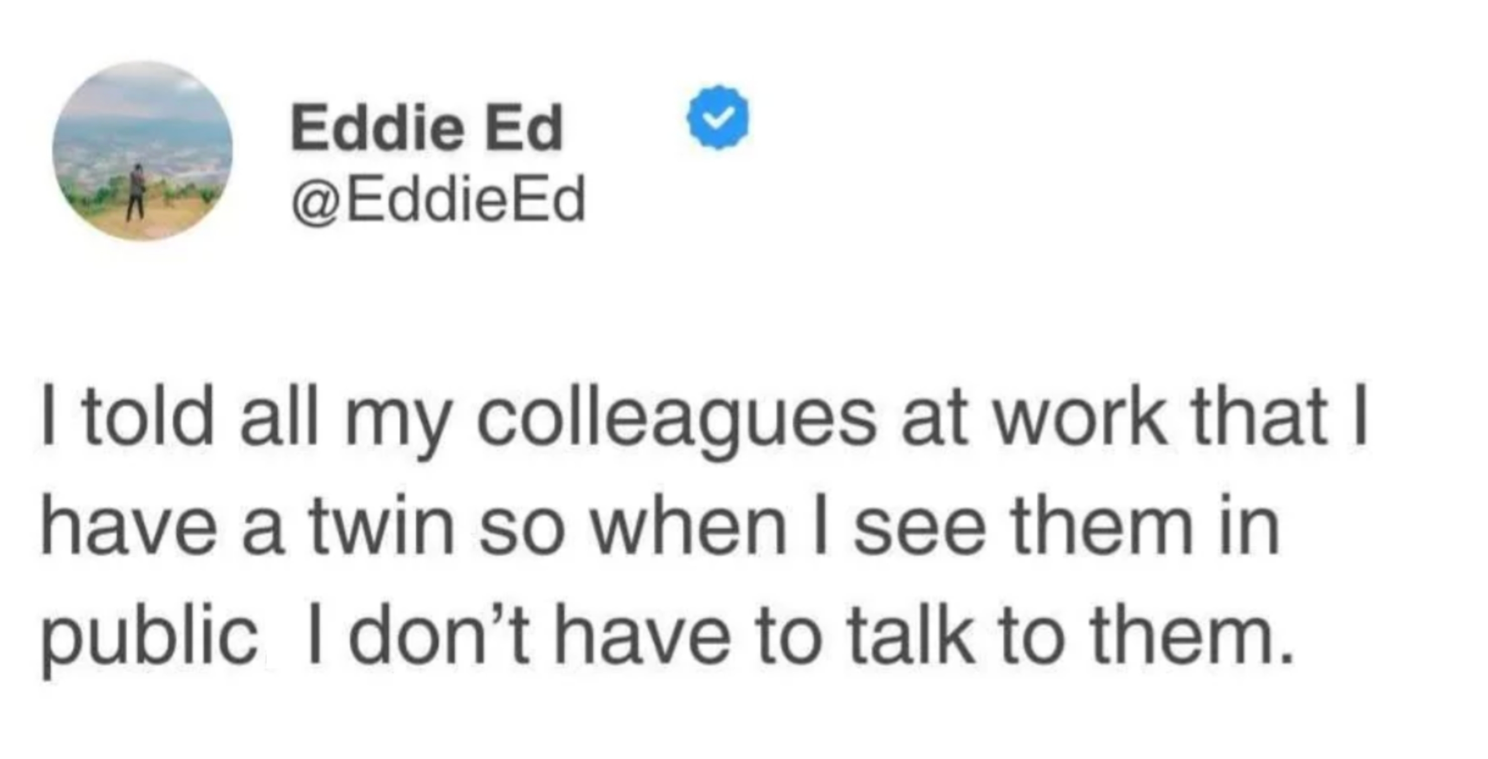 Tweet by Eddie Ed reads: &quot;I told all my colleagues at work that I have a twin so when I see them in public. I don’t have to talk to them.&quot;