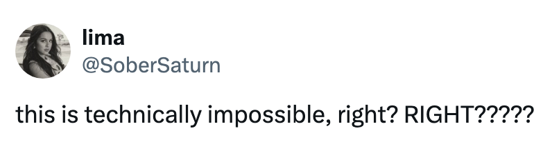 User @SoberSaturn tweets, "this is technically impossible, right? RIGHT?????"