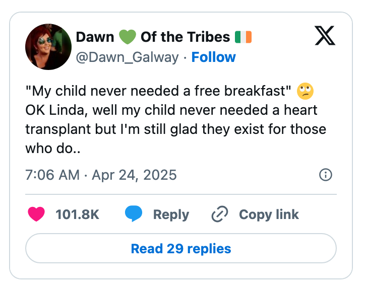Tweet by @Dawn_Galway, reads: &quot;My child never needed a free breakfast. OK Linda, well my child never needed a heart transplant but I'm glad they exist for those who do.&quot;