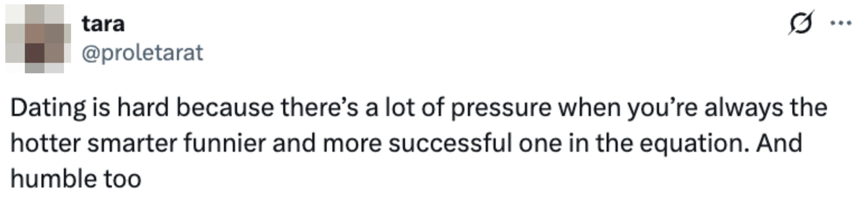 Tweet by user: "Dating is hard because there's a lot of pressure when you're always the hotter smarter funnier and more successful one in the equation. And humble too."