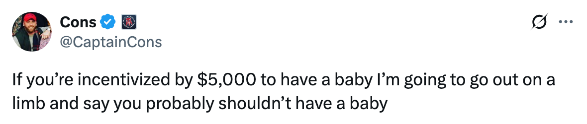 Tweet by Cons (@CaptainCons): "If you’re incentivized by $5,000 to have a baby I’m going to go out on a limb and say you probably shouldn’t have a baby."