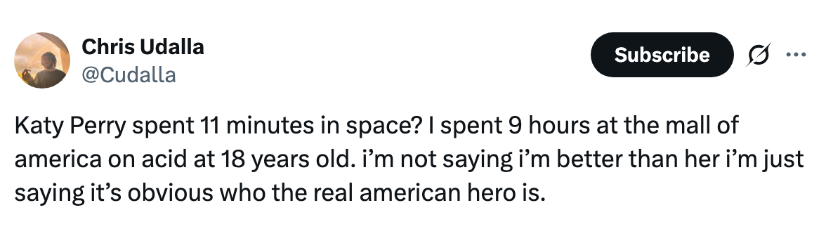 Tweet by user stating: “Katy Perry spent 11 minutes in space? I spent 9 hours at the mall of America on acid at 18 years old. I’m not saying I’m better…real hero.”