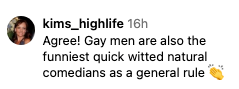 Comment by user "kims_highlife" reads: "Agree! Gay men are also the funniest quick witted natural comedians as a general rule" followed by clapping emojis