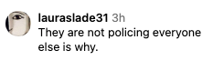 Instagram comment by user "lauraslade31": "They are not policing everyone else is why."