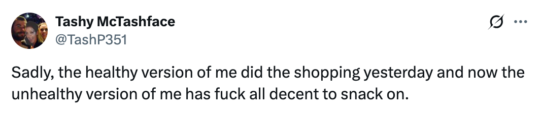Tweet by Tashy McTashface: "Sadly, the healthy version of me did the shopping yesterday and now the unhealthy version of me has nothing decent to snack on."