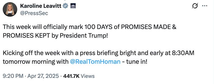 Social media post by Karoline Leavitt states: "100 days of promises made and kept by President Trump." Press briefing at 8:30 AM with Tom Homan