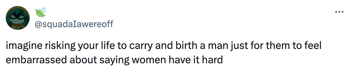 Tweet from @squadIawereoff: "Imagine risking your life to carry and birth a man just for them to feel embarrassed about saying women have it hard."