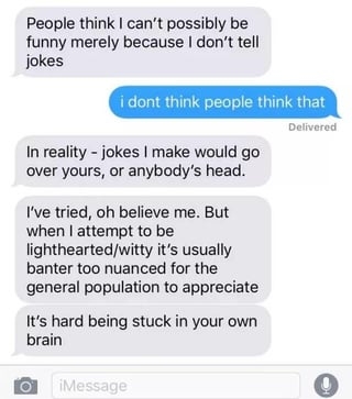Text conversation discussing how people think the person isn't funny because they don't tell jokes, and how if they did tell jokes they would go over everyone's heads