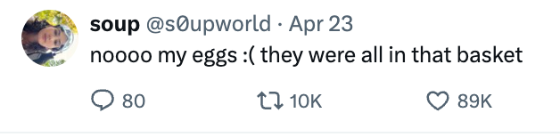 Tweet by user &quot;soup&quot;: &quot;noooo my eggs :( they were all in that basket&quot; with 80 comments, 10,000 retweets, and 89,000 likes