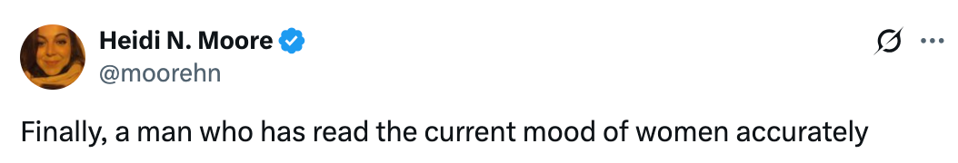 Tweet by Heidi N. Moore stating: "Finally, a man who has read the current mood of women accurately."