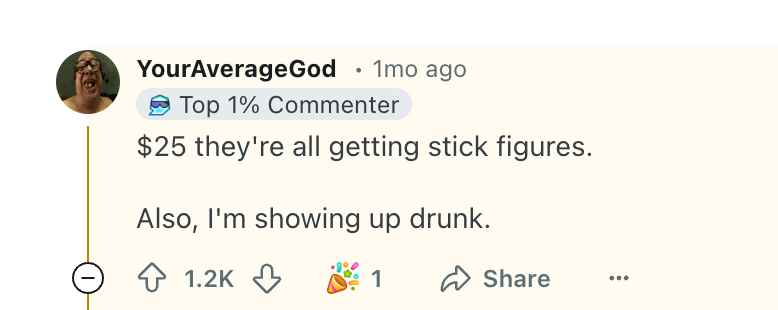 Screenshot of a Reddit comment saying, &quot;$25 they're all getting stick figures. Also, I'm showing up drunk.&quot;