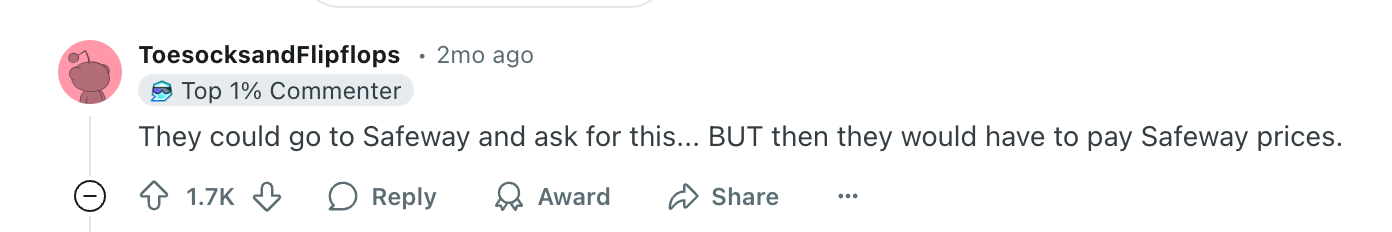 Comment from user &quot;ToesocksandFlipflops&quot; on Reddit: &quot;They could go to Safeway and ask for this&hellip; BUT then they would have to pay Safeway prices.&quot;