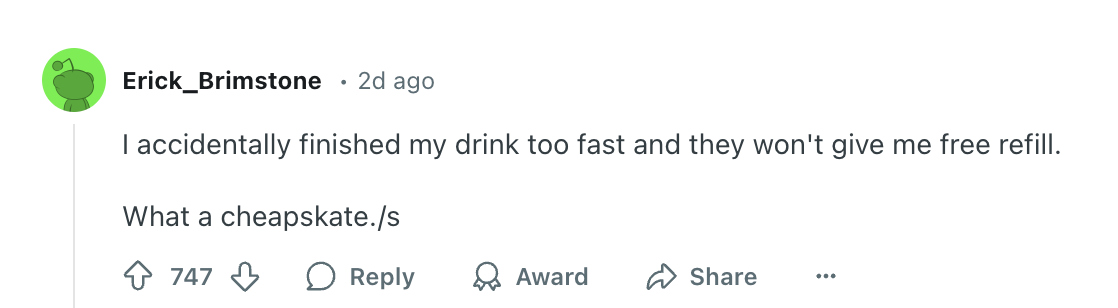 Comment complaining about not getting a free refill for drinking too fast, followed by &quot;/s&quot; indicating sarcasm