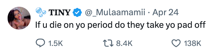 Tweet by @_Mulaamamii: &quot;If u die on yo period do they take yo pad off.&quot; 8.4K likes, 1.5K retweets, 138K views