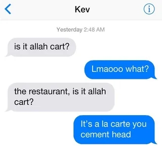 Text message exchange with Kev. Kev asks, "Is it Allah cart?" The response corrects him: "It's a la carte you cement head."