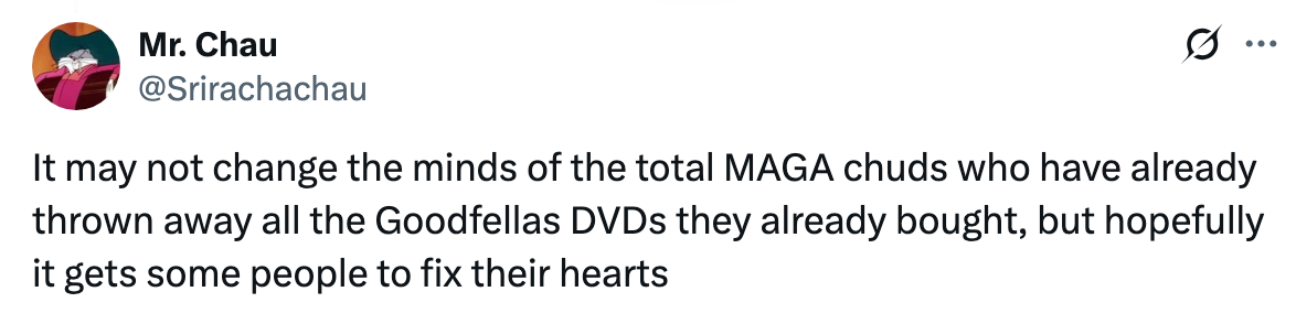 Tweet stating, "It may not change the minds of total MAGA chuds who threw away Goodfellas DVDs, but hopefully gets some people to fix their hearts."