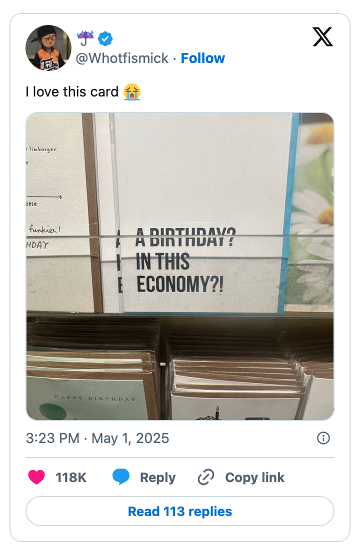 Tweet with a photo of a greeting card that says: "A Birthday? In This Economy?!"❤️ 118K; Retweets 11K; May 1, 2025