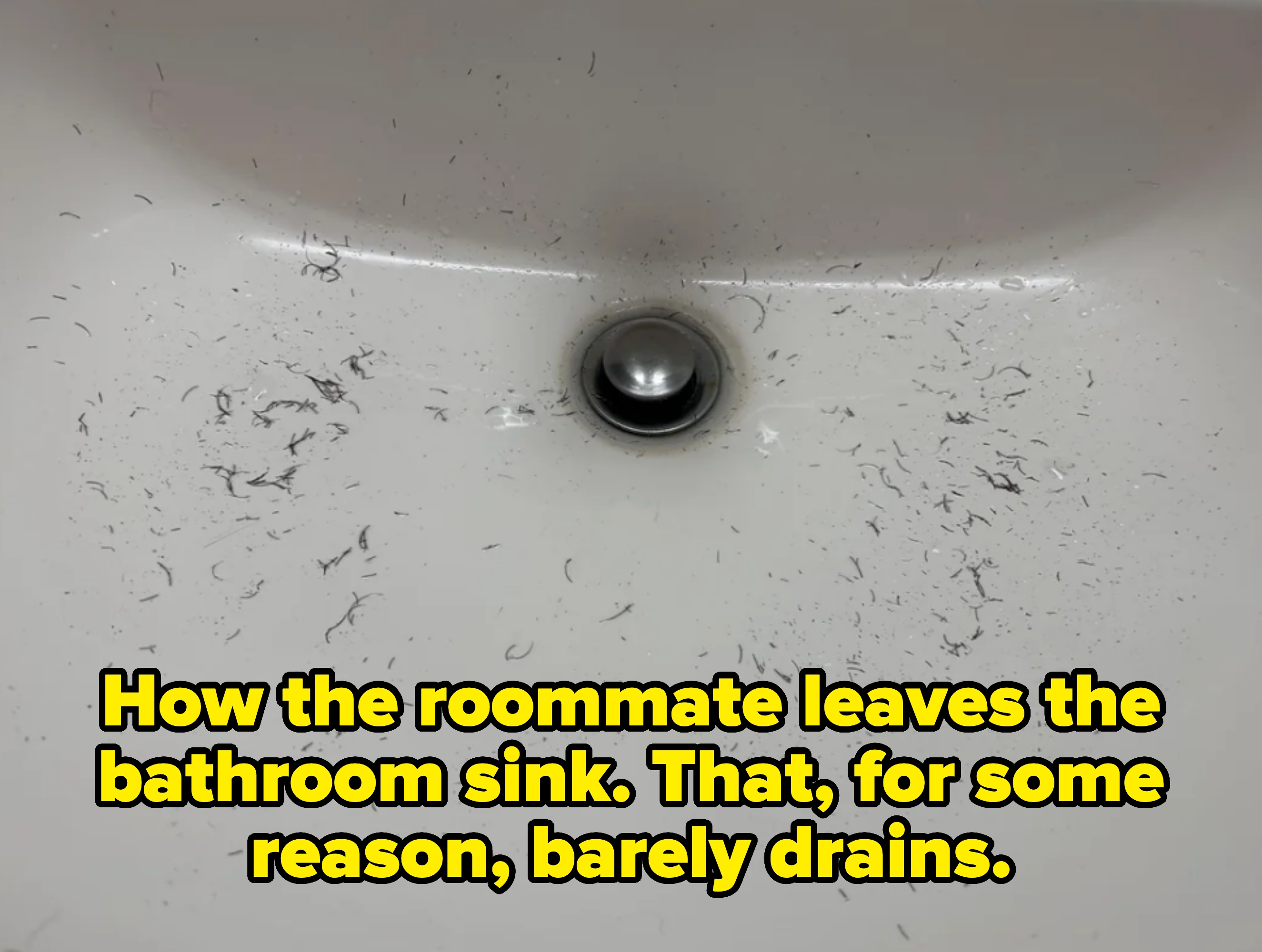 Bathroom sink with small hair clippings scattered around the drain. Caption: &quot;How the roommate leaves the bathroom sink. That, for some reason, barely drains&quot;