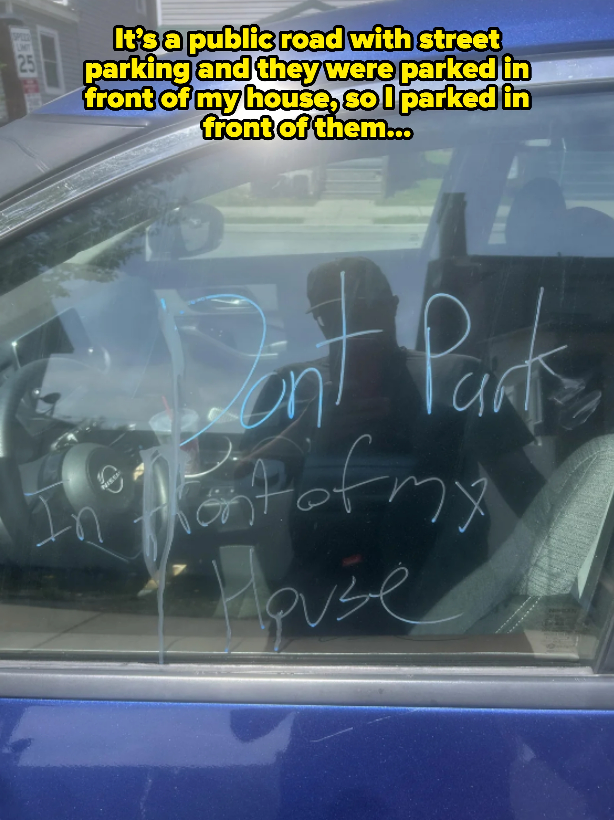 &quot;Don&#x27;t park in front of my house&quot; is written on a car window with blue marker. Caption: &quot;It’s a public road with street parking and they were parked in front of my house, so I parked in front of them…&quot;