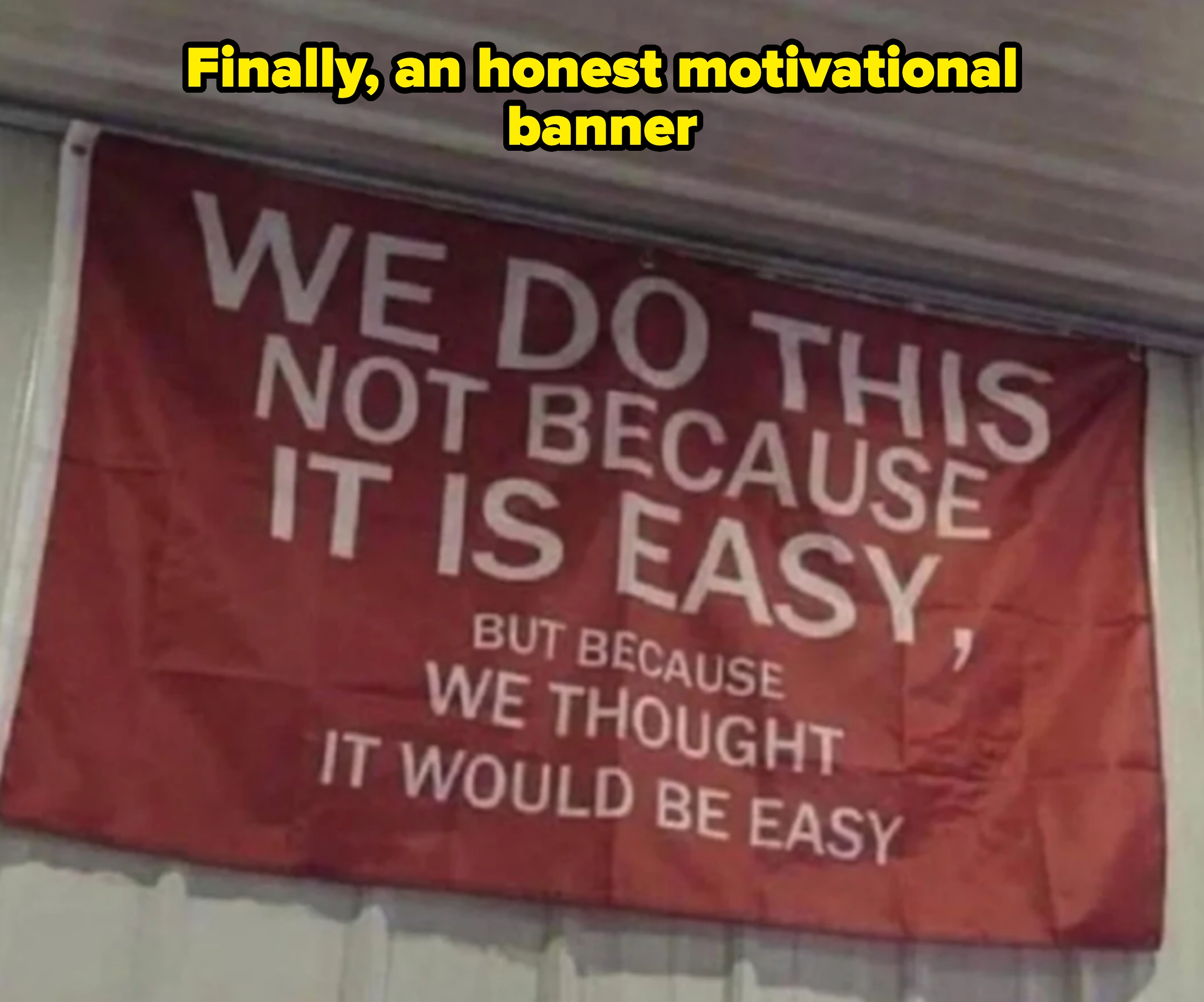 Banner with text: "We do this not because it is easy, but because we thought it would be easy." Caption: "Finally, an honest motivational banner"