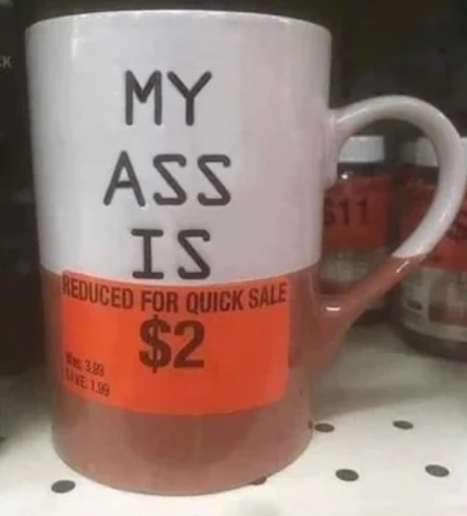 Coffee mug with text: "MY ASS IS…" with sticker covering the rest. The sticker reads "REDUCED FOR QUICK SALE $2."
