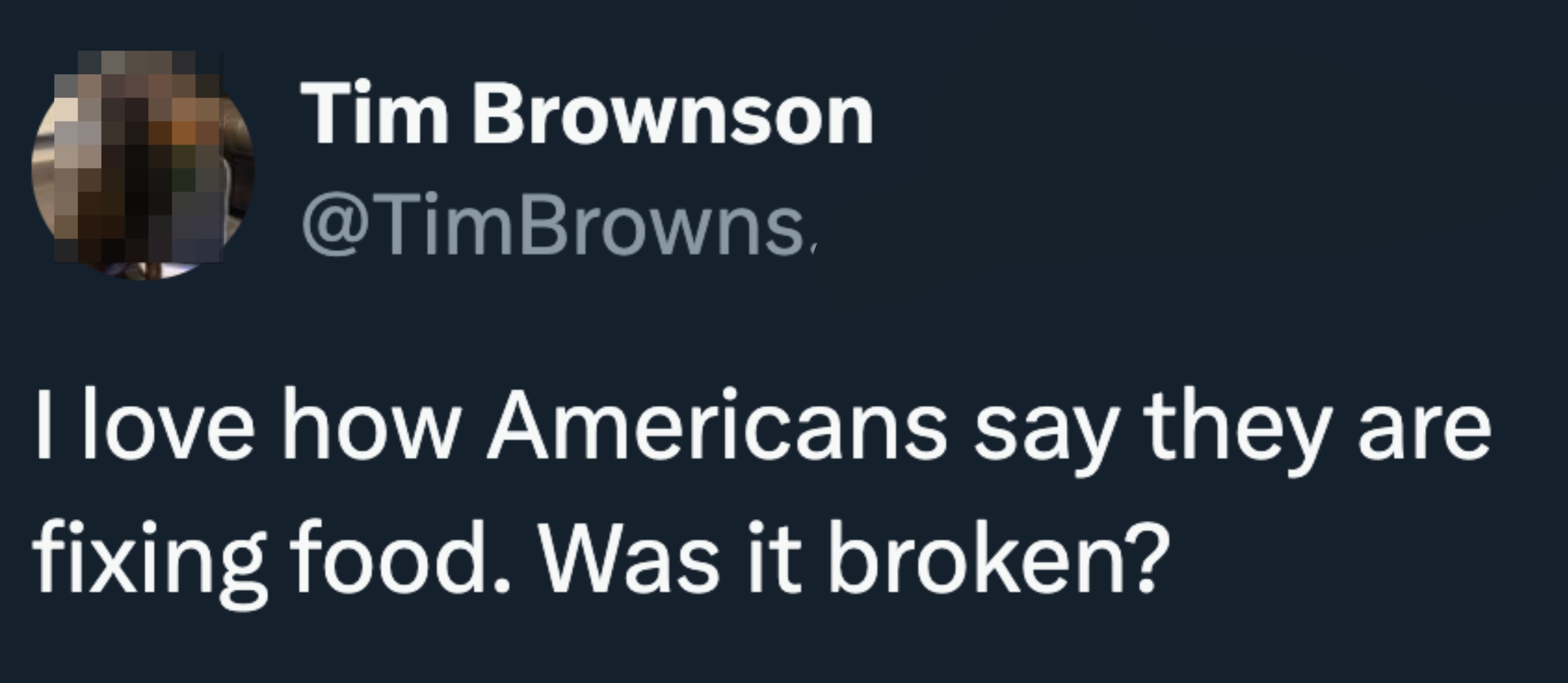 Screenshot of a tweet by Tim Brownson stating, "I love how Americans say they are fixing food. Was it broken?"