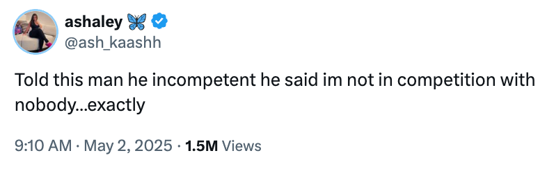 Tweet by ashley: "Told this man he incompetent he said im not in competition with nobody…exactly." Viewed 1.5 million times