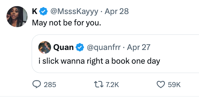 Screenshot of a tweet by @MsssKayyy saying, "May not be for you," replying to @quanfrr's tweet, "i slick wanna right a book one day."