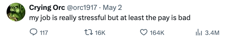 Tweet by Crying Orc: "My job is really stressful but at least the pay is bad." 117 comments, 16K retweets, 164K likes, 3.4M views