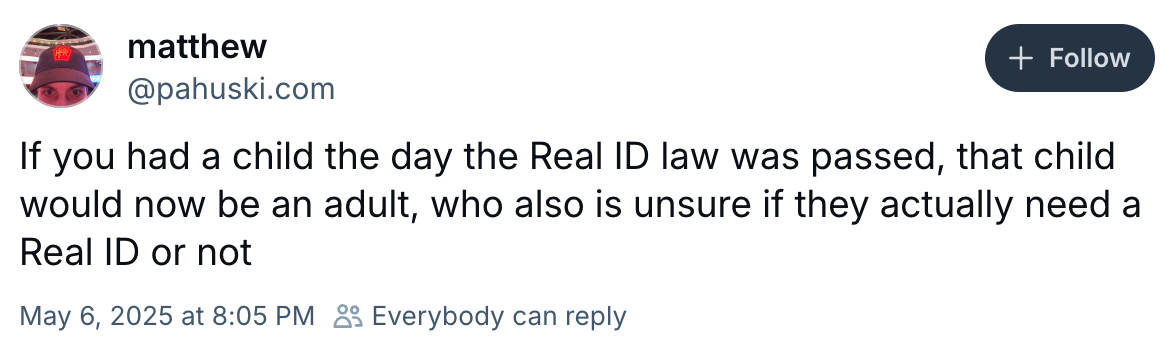 If you had a child the day the Real ID law was passed, that child would now be an adult who is also unsure if they actually need a Real ID