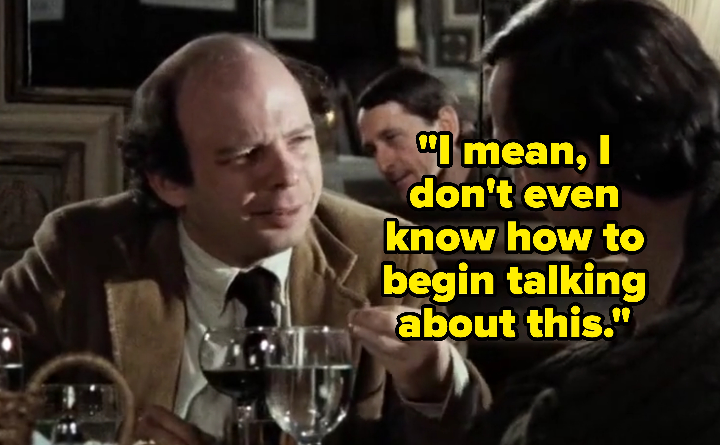 In My Dinner with Andre, Wally says "I mean, I don't even know how to begin talking about this"
