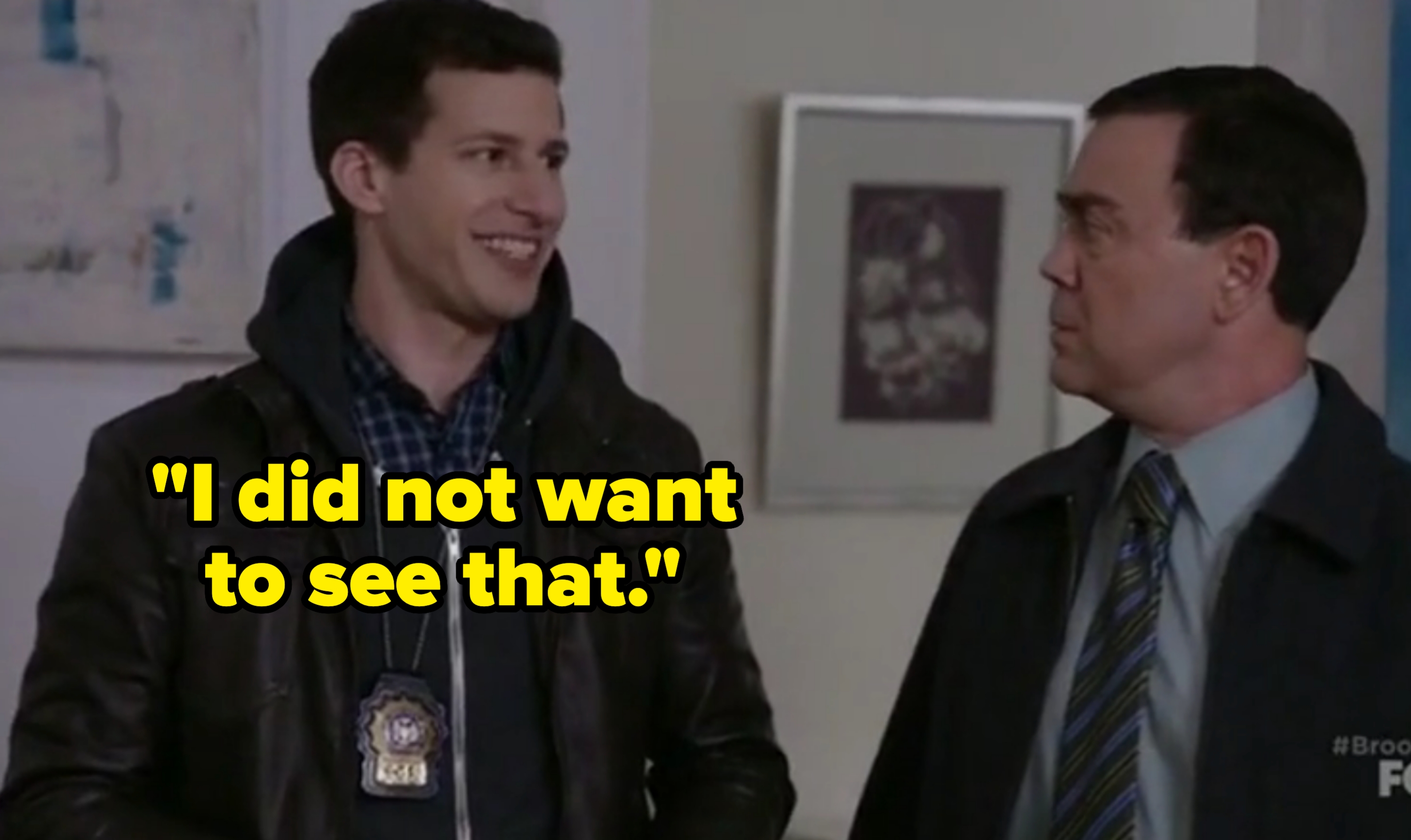 On Brooklyn Nine-Nine, Jake says "I did not want to see that"