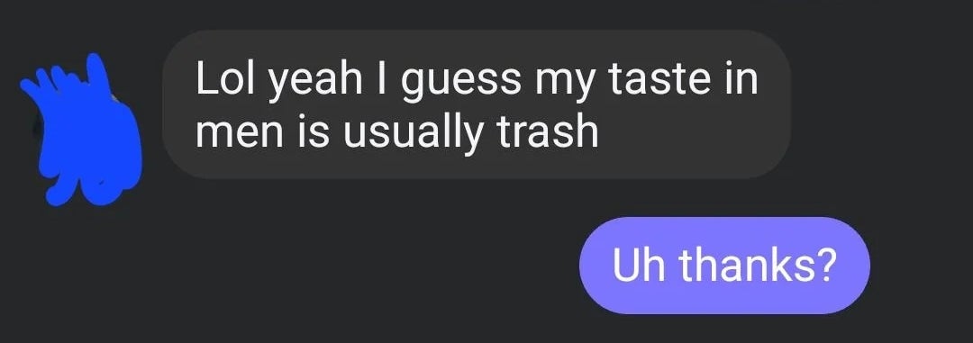 Text conversation: "I have, im at work." "Nice and kinda hot tbh." "Oh?" "Lol yeah I guess my taste in men is usually trash." "Uh thanks?"
