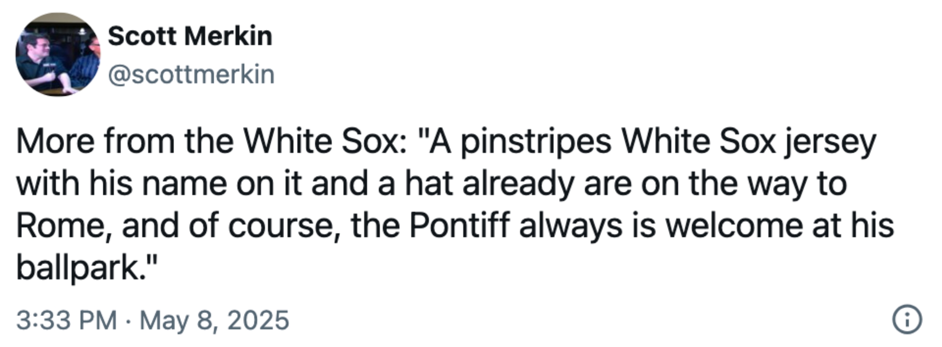 Tweet by Scott Merkin: The White Sox are sending a jersey and hat to Rome for the Pontiff, who is always welcome at their ballpark