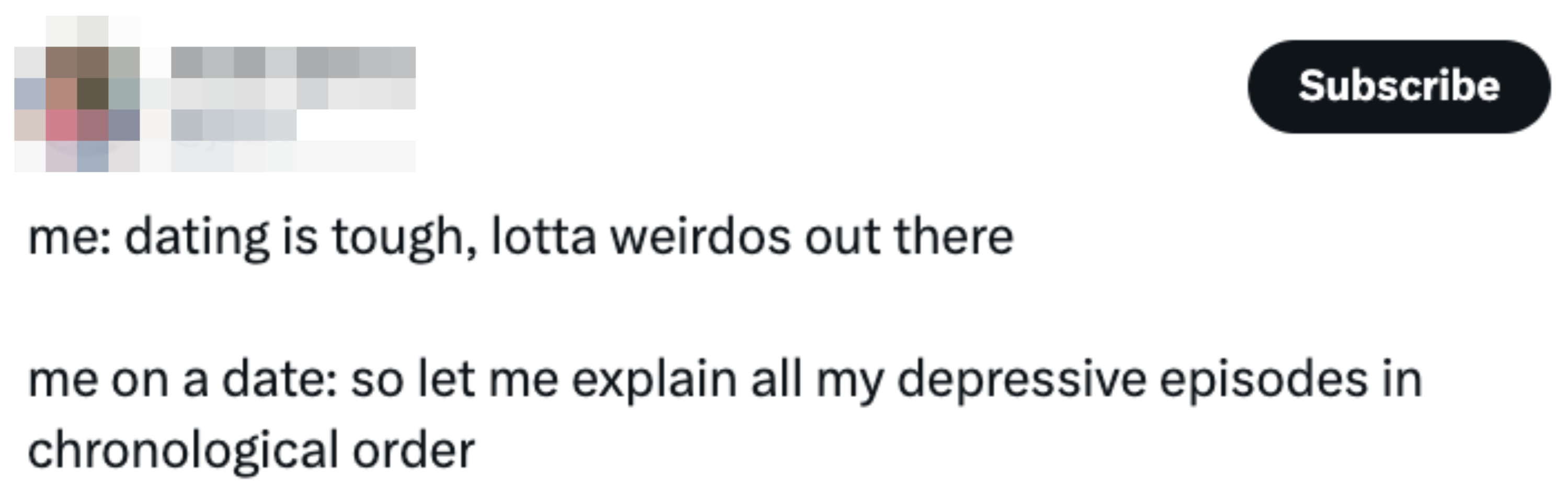 Tweet by @jzux: "me: dating is tough, lotta weirdos out there. me on a date: so let me explain all my depressive episodes in chronological order."