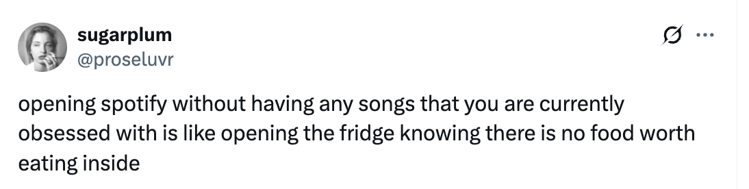 Tweet by sugarplum: &quot;Opening Spotify without songs you're obsessed with is like opening a fridge knowing there's no food worth eating inside.&quot;
