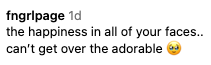 Comment reads: "the happiness in all of your faces.. can’t get over the adorable ?"