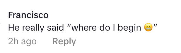 Comment saying, "He really said 'where do I begin ?'" by Francisco, posted 2 hours ago