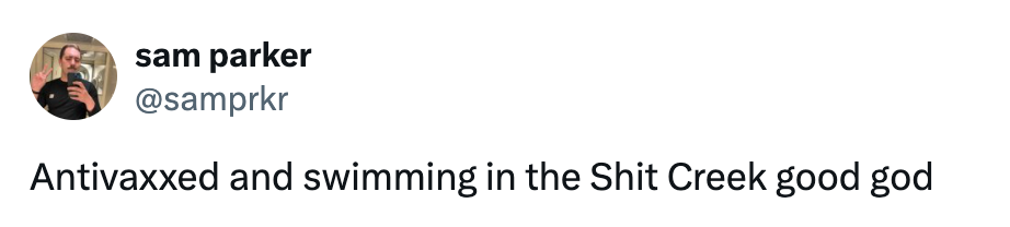 Tweet by sam parker: "Antivaxxed and swimming in the Shit Creek good god"