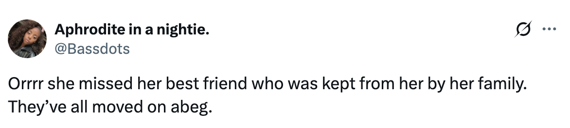 Tweet reads: "Orrrr she missed her best friend who was kept from her by her family. They’ve all moved on abeg."
