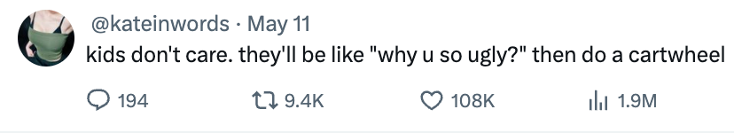 Tweet by @kateinwords: "kids don't care. they'll be like 'why u so ugly?' then do a cartwheel." 194 comments, 9.4K retweets, 108K likes