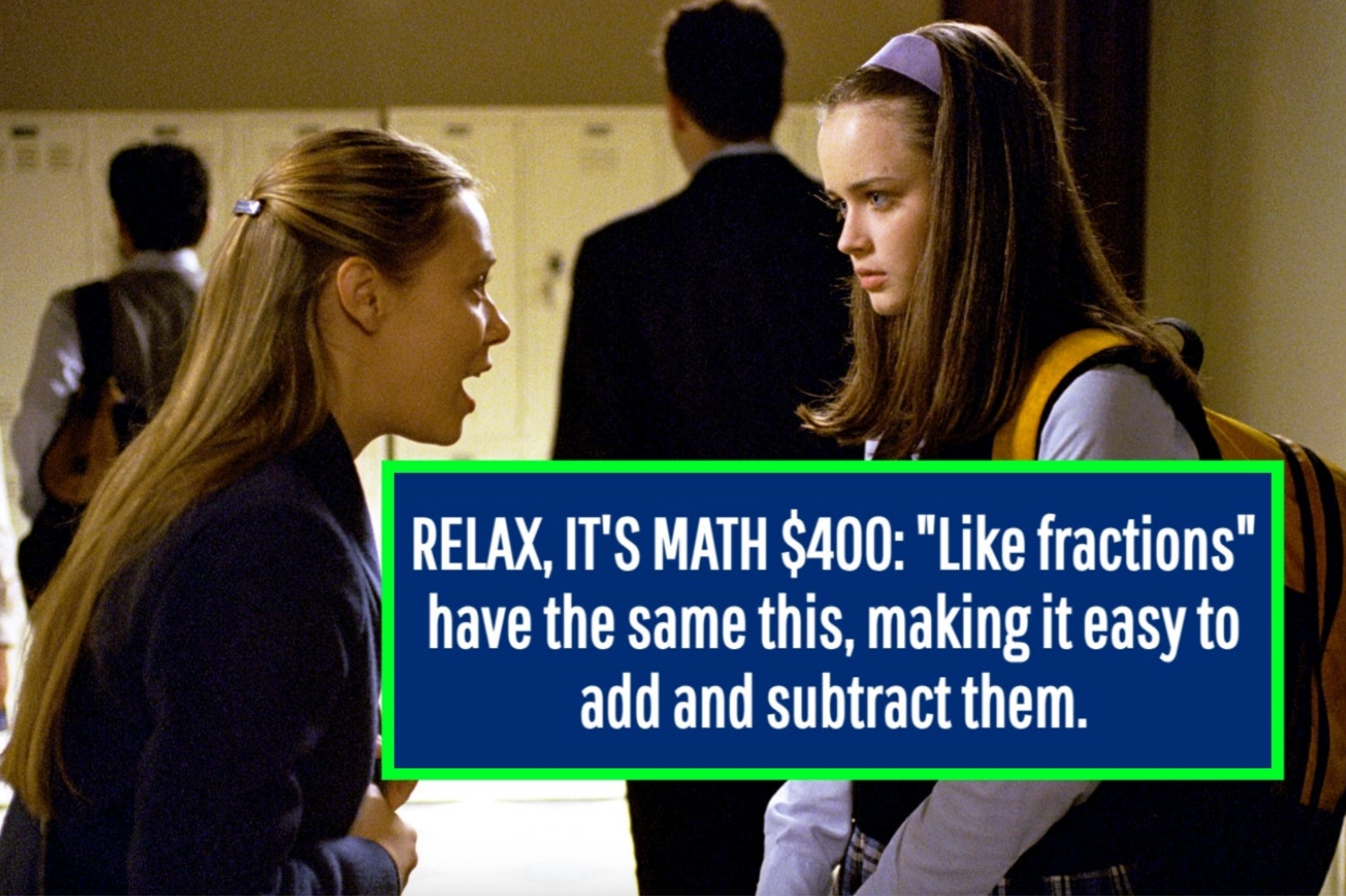 Two students in school hallway; one looks upset speaking to the other. Text on image: &quot;RELAX, IT&#x27;S MATH $400: &#x27;Like fractions&#x27; have the same this...&quot;