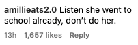 Instagram comment by amillieats2.0: "Listen she went to school already, don’t do her." 1,657 likes