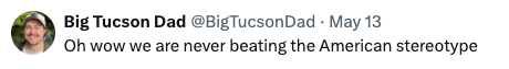 Social media post by user Big Tucson Dad, dated May 13, says, "Oh wow we are never beating the American stereotype."