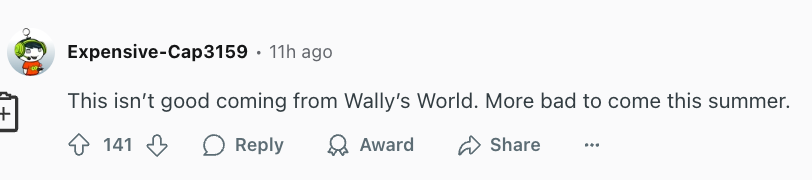 Reddit comment by Expensive-Cap3159: &quot;This isn't good coming from Wally's World. More bad to come this summer.&quot; 141 upvotes, 7 replies