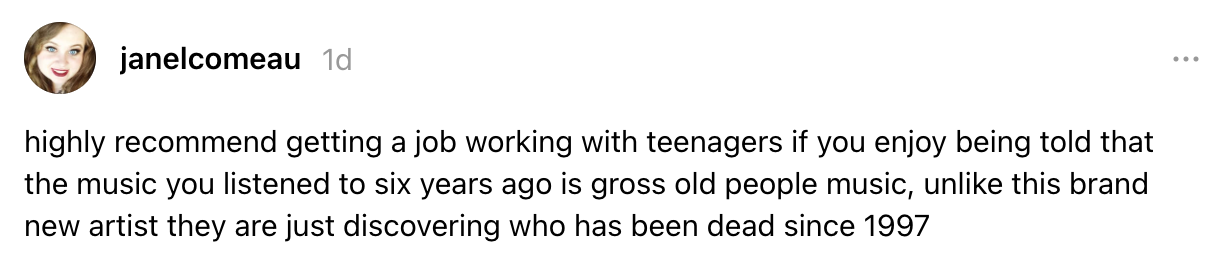 Humorous post about teenagers calling music from six years ago "old," while discovering an artist who passed away in 1997