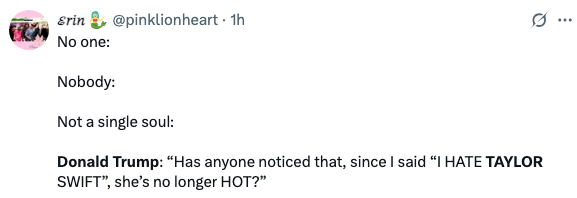 Meme text jokingly claims Donald Trump said Taylor Swift isn't "hot" since he expressed dislike for her, despite no one prompting him