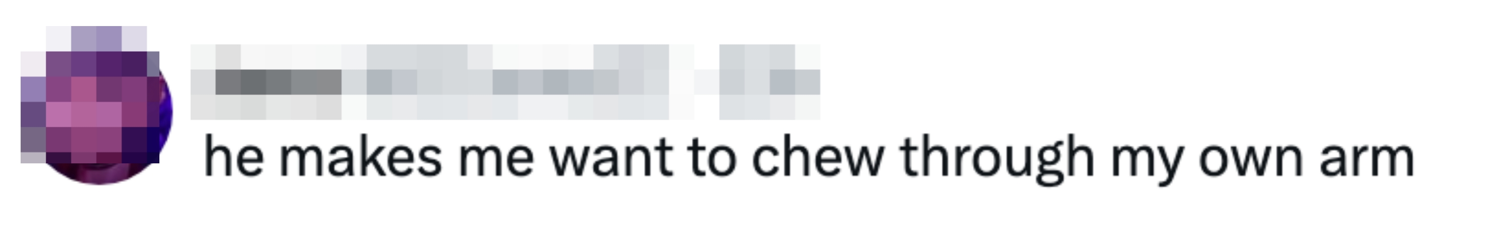 Tweet by user Jams: "he makes me want to chew through my own arm"