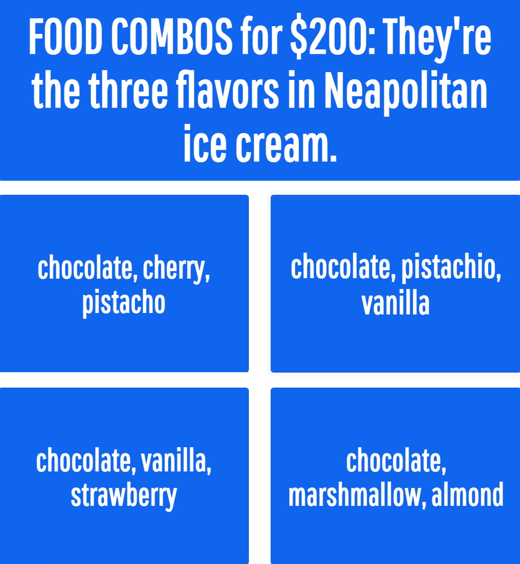 Question from a game: &quot;Three flavors in Neapolitan ice cream.&quot; Options: chocolate, cherry, pistachio; chocolate, pistachio, vanilla; chocolate, vanilla, strawberry; chocolate, marshmallow, almond